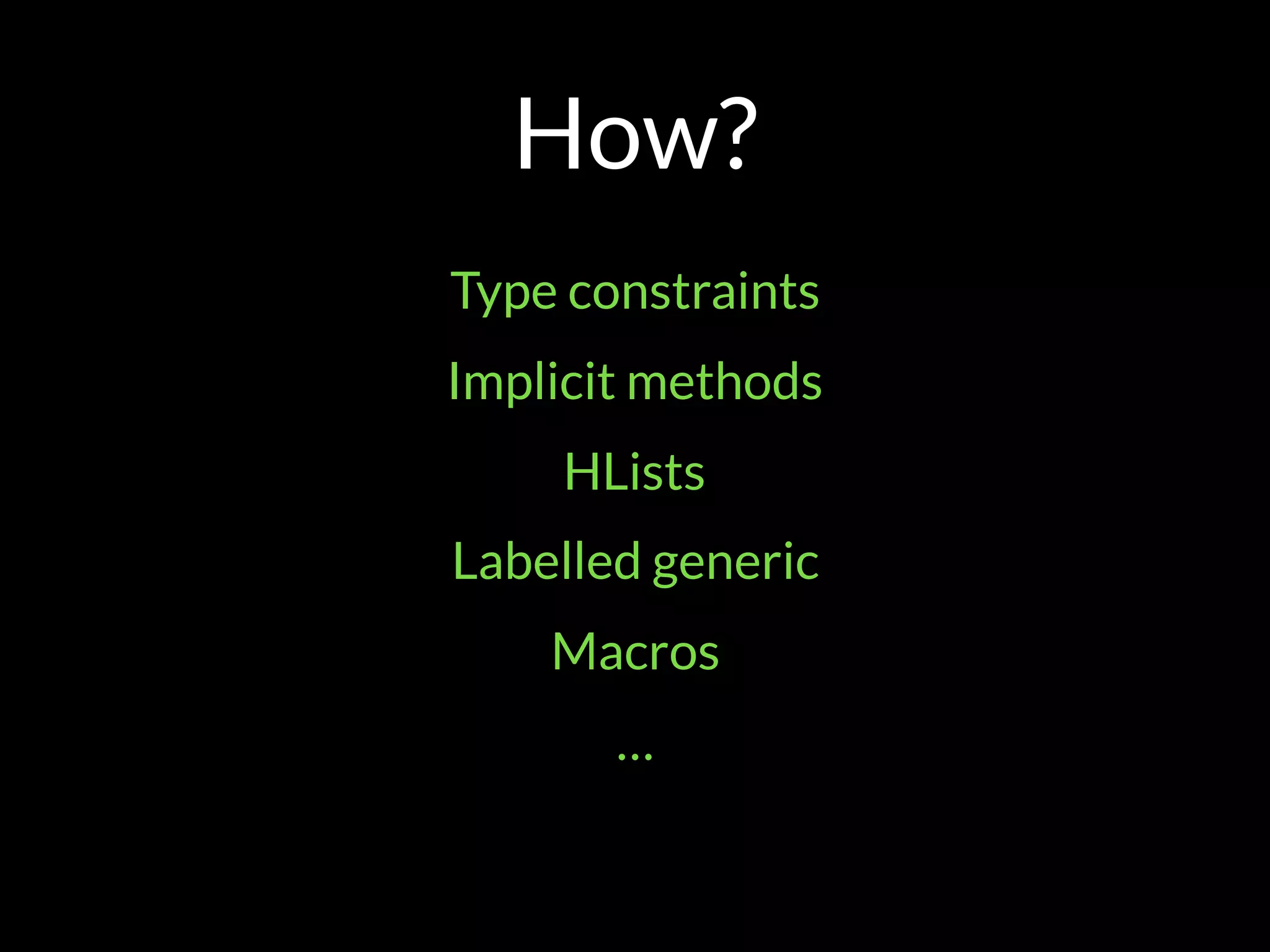 How?
Type constraints
Implicit methods
HLists
Labelled generic
Macros
…
 