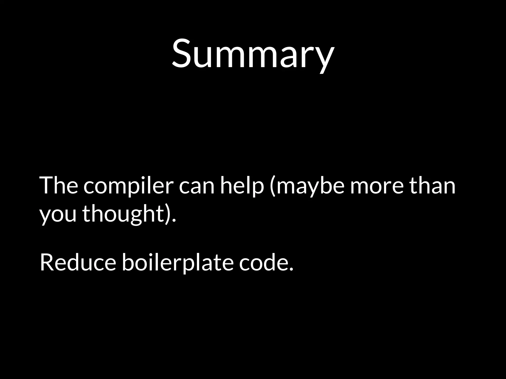 Summary
The compiler can help (maybe more than
you thought).
Reduce boilerplate code.
 