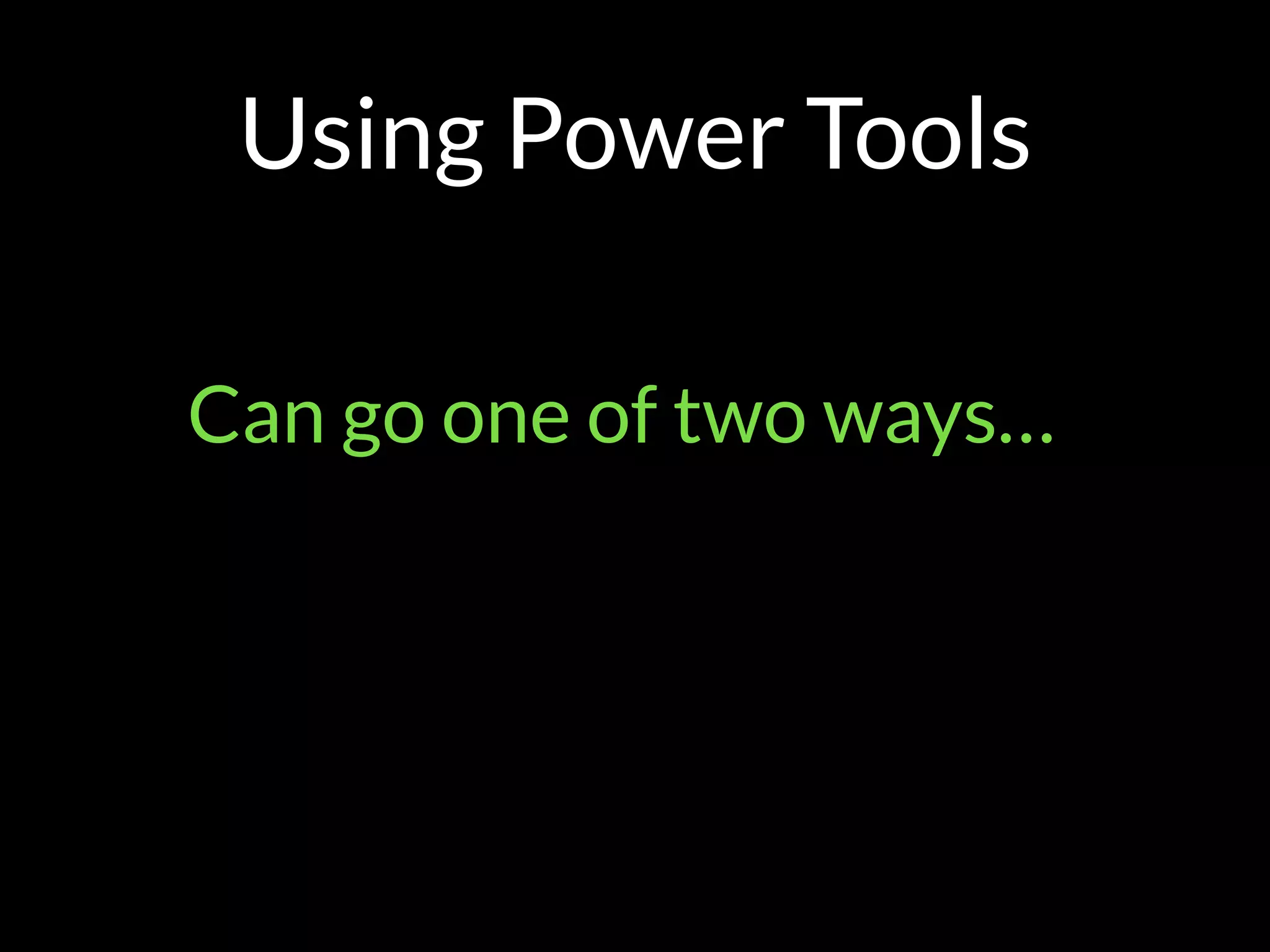 Using Power Tools
Can go one of two ways…
 