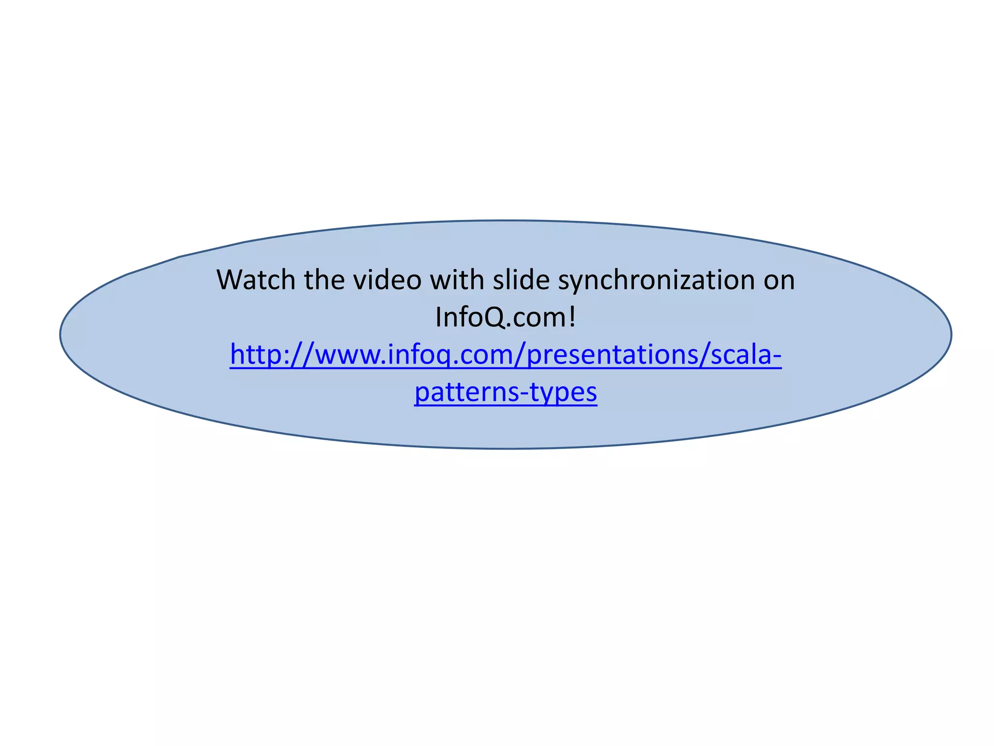 Watch the video with slide synchronization on
InfoQ.com!
http://www.infoq.com/presentations/scala-
patterns-types
 