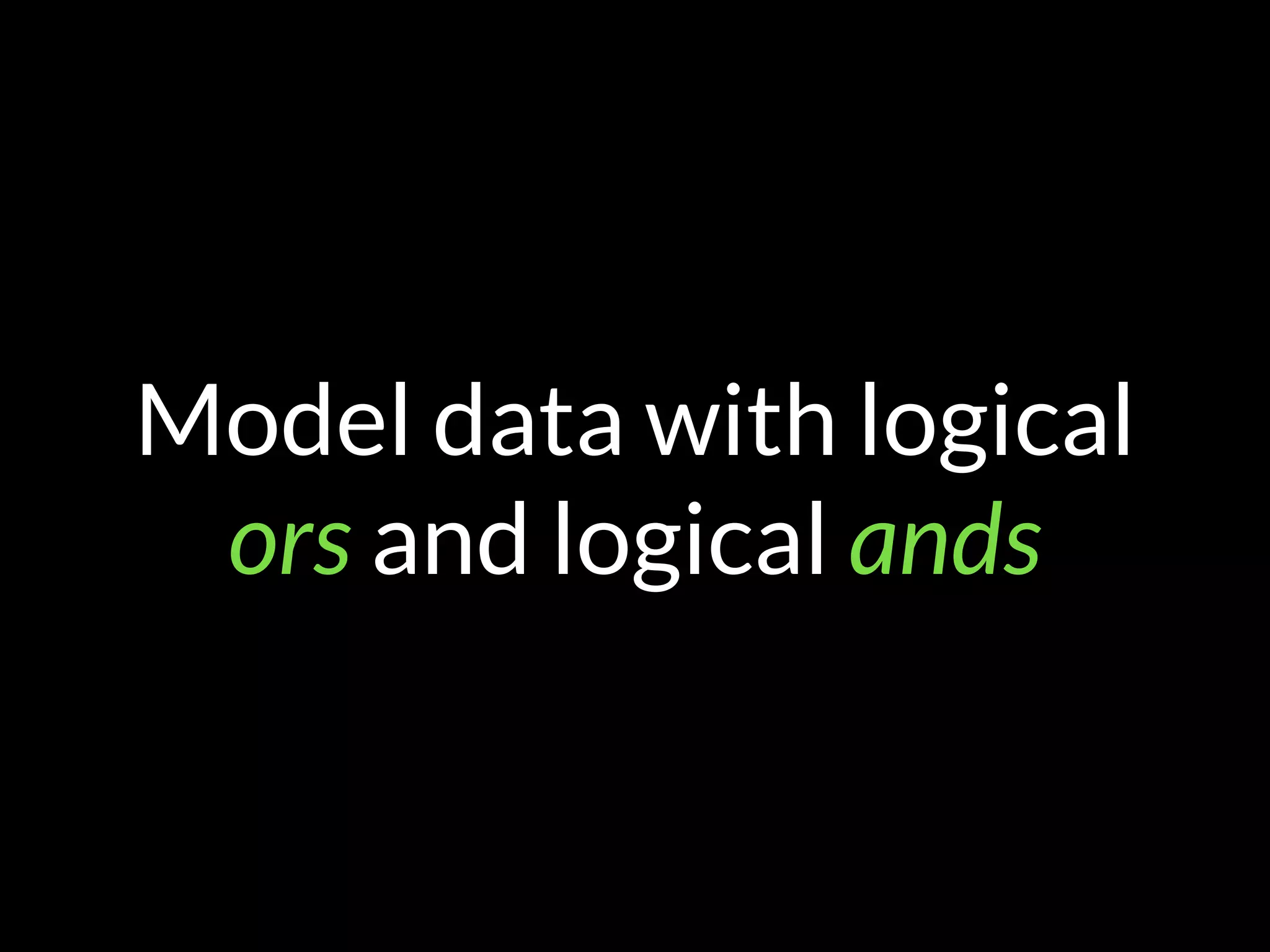 Model data with logical
ors and logical ands
 