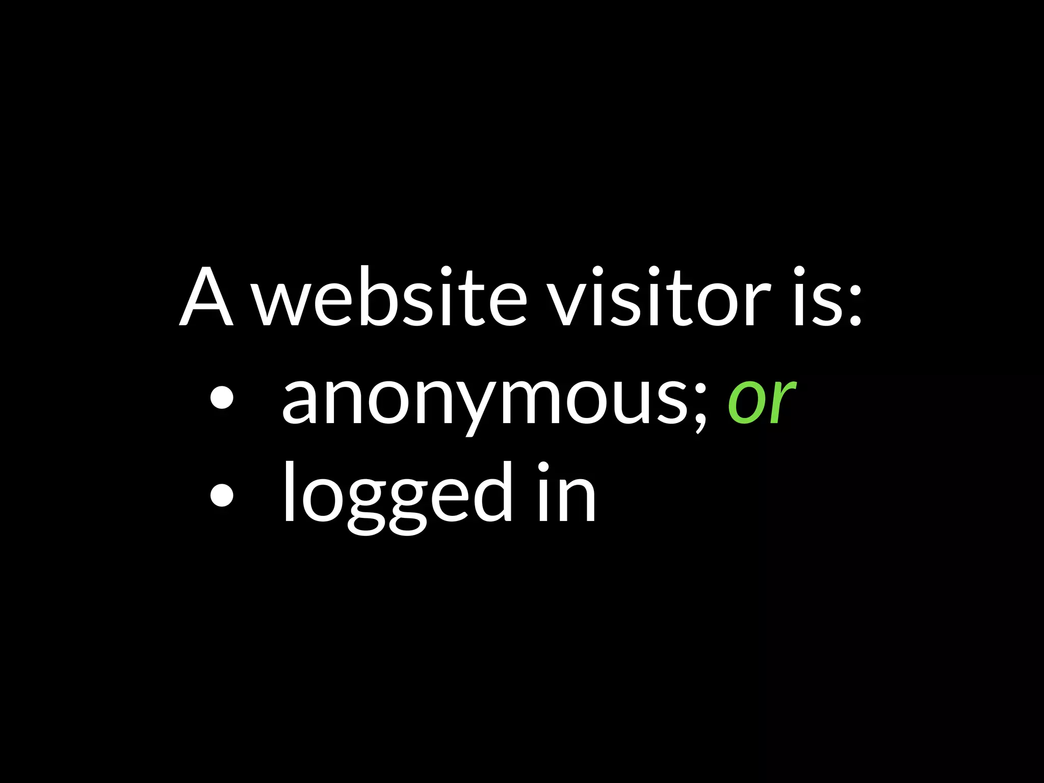 A website visitor is:
• anonymous; or
• logged in
 