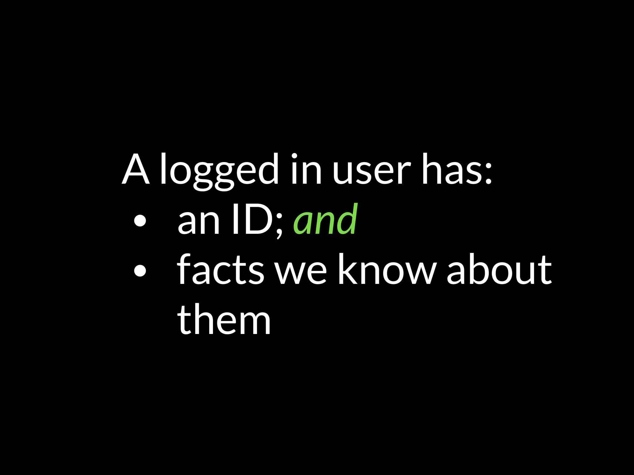 A logged in user has:
• an ID; and
• facts we know about
them
 