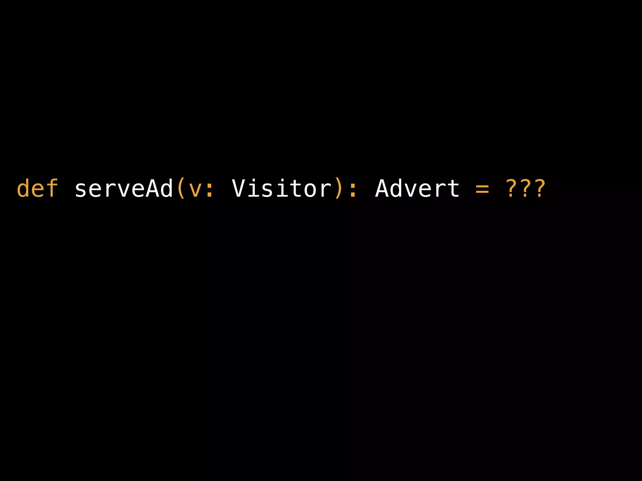def serveAd(v: Visitor): Advert = ???
 