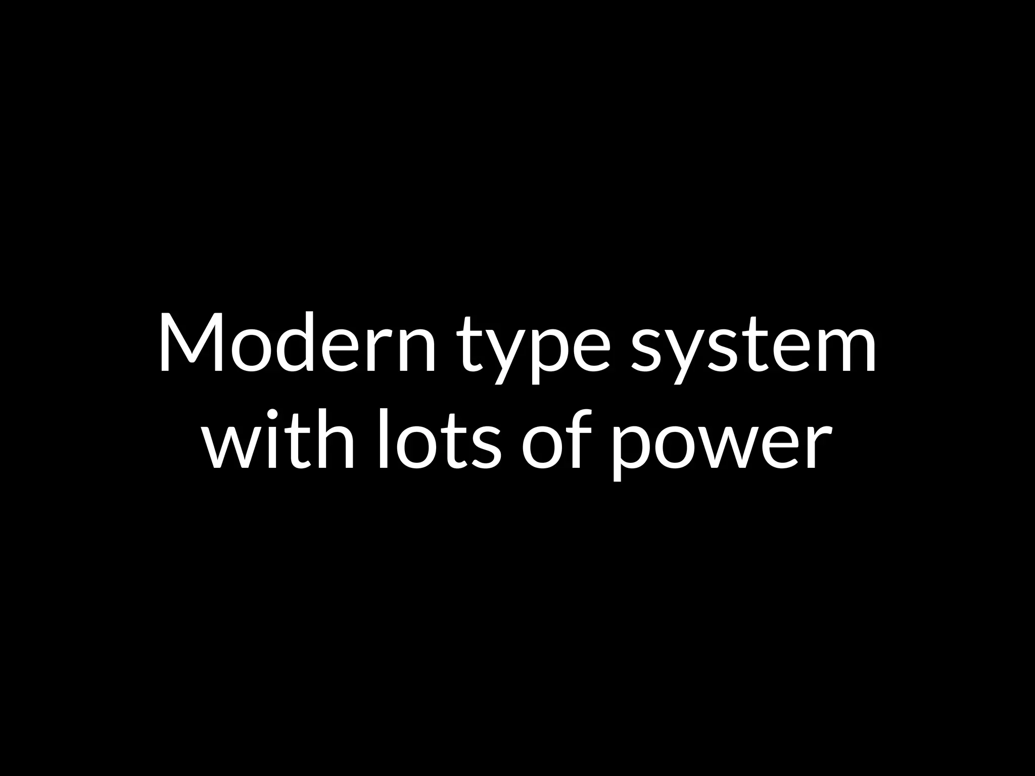 Modern type system
with lots of power
 