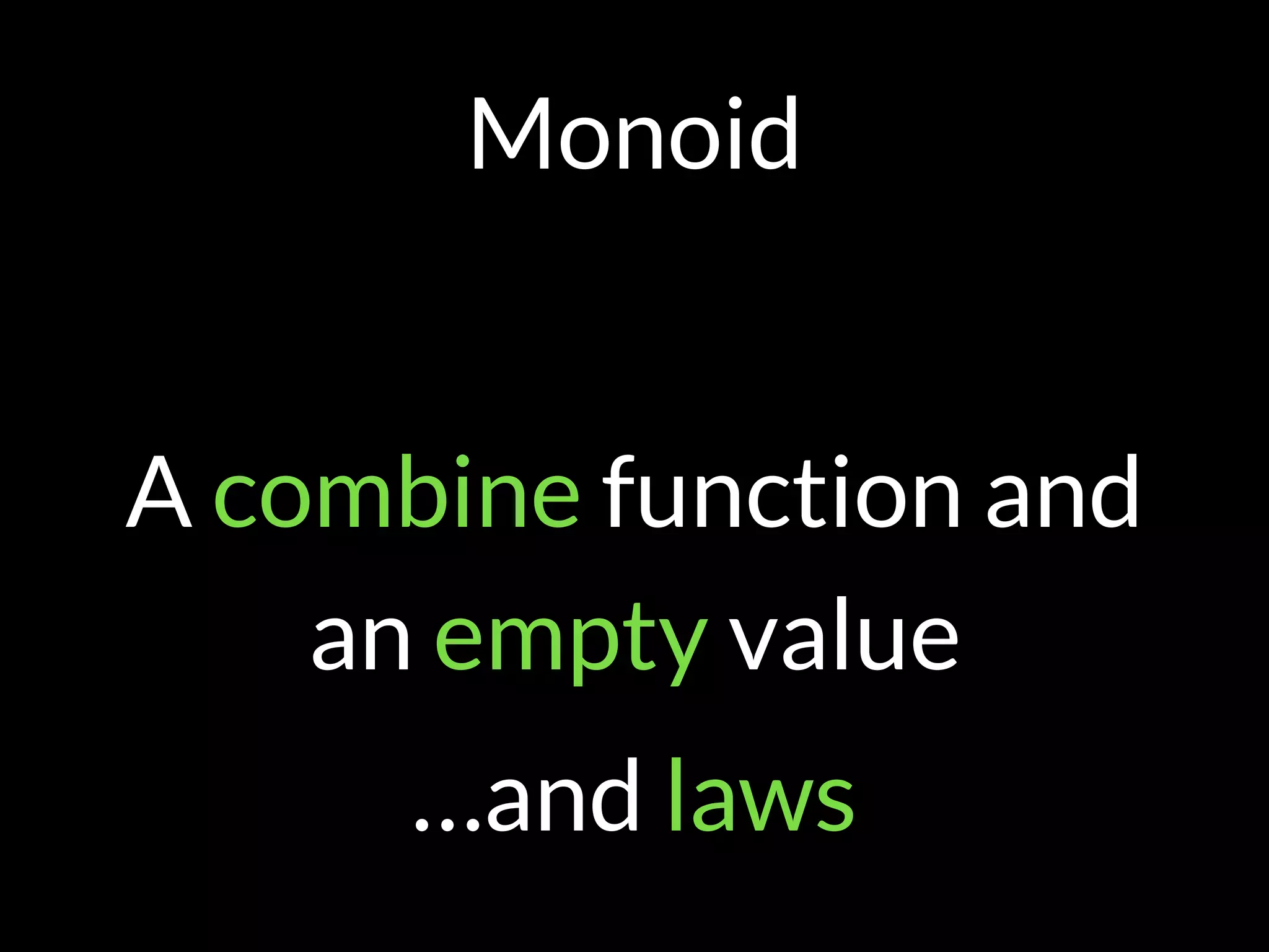 Monoid
A combine function and
an empty value
…and laws
 