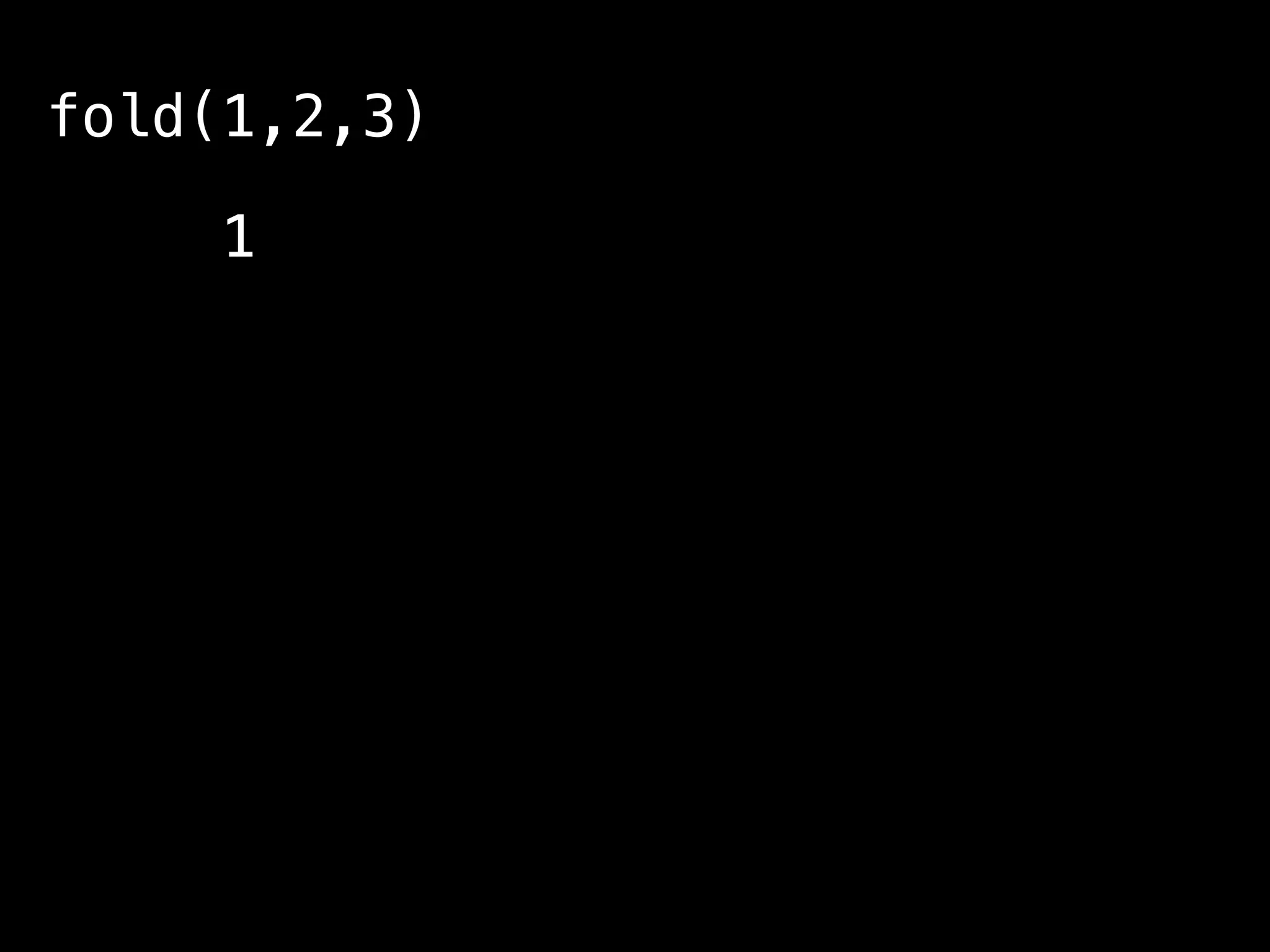 fold(1,2,3)
1 + fold(2,3)
2 + fold(3)
3 + fold()
0
0 + 3 + 2 + 1 = 6
 