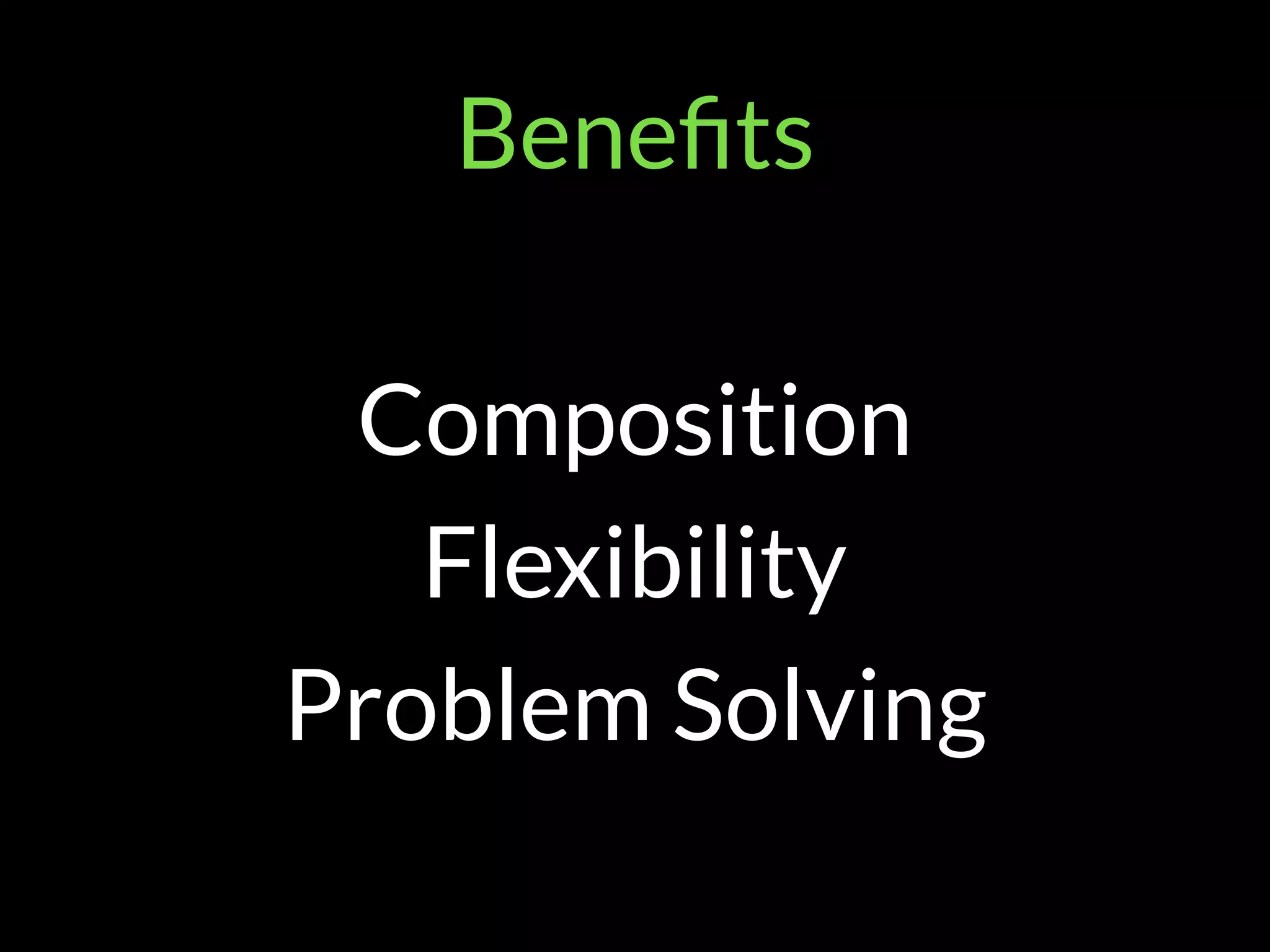 Beneﬁts
Composition
Flexibility
Problem Solving
 