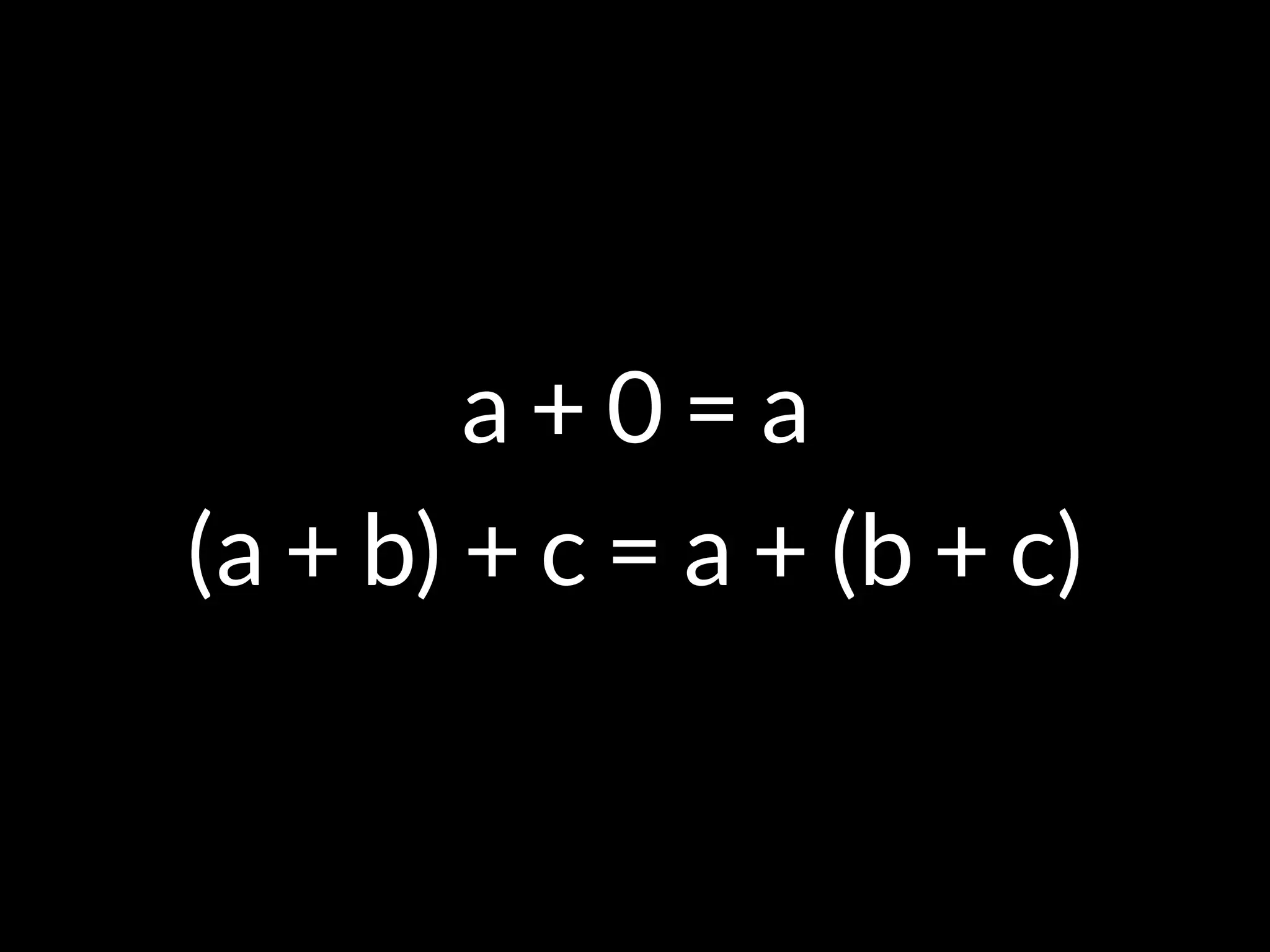a + 0 = a
(a + b) + c = a + (b + c)
 