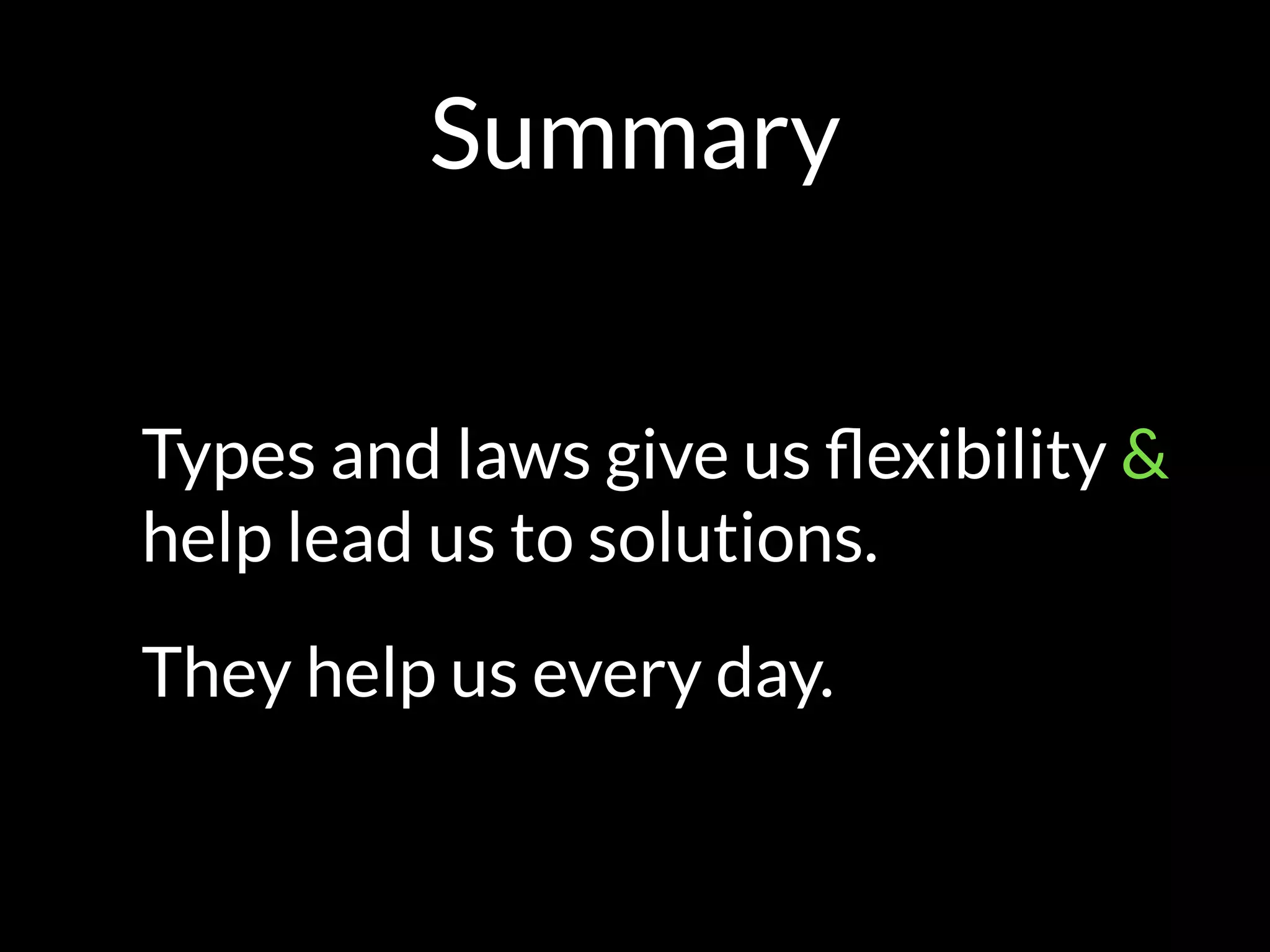 Summary
Types and laws give us ﬂexibility &
help lead us to solutions.
They help us every day.
 