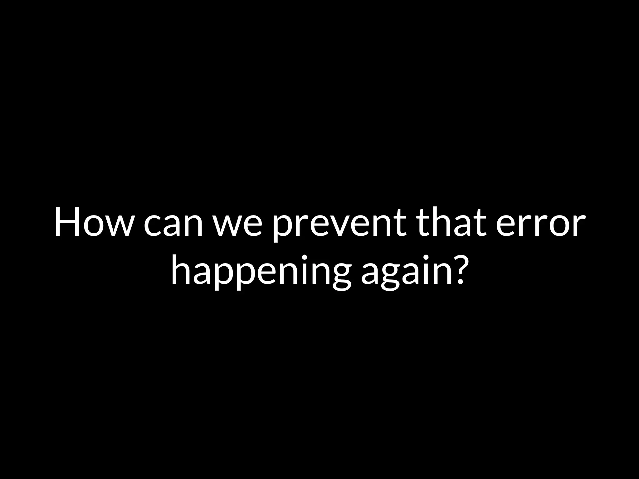 How can we prevent that error
happening again?
 