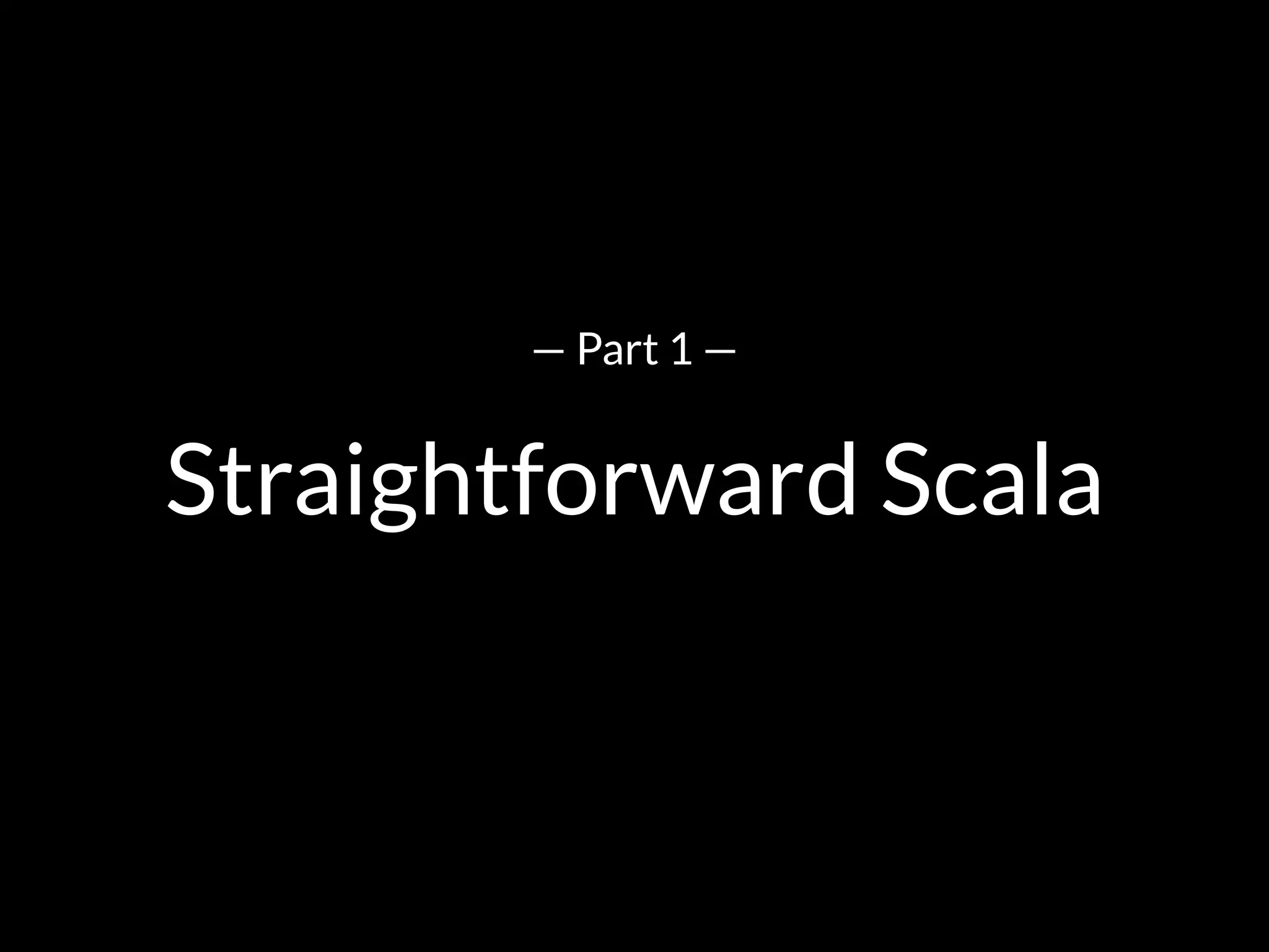 Straightforward Scala
— Part 1 —
 