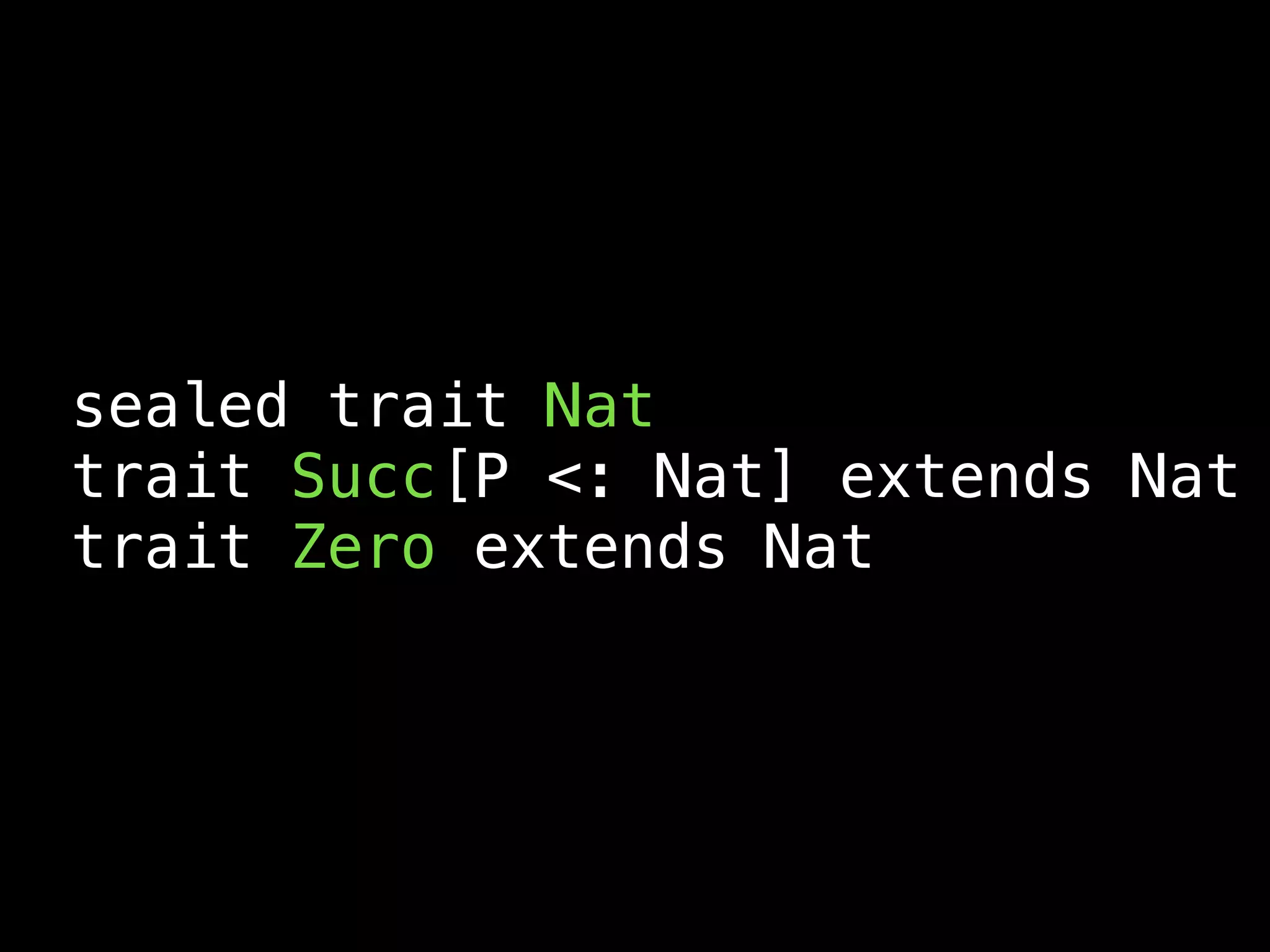 sealed trait Nat
trait Succ[P <: Nat] extends Nat
trait Zero extends Nat
 