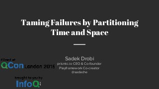 Sadek Drobi
prismic.io CEO & Co-founder
Playframework Co-creator
@sadache
Taming Failures by Partitioning
Time and Space
 