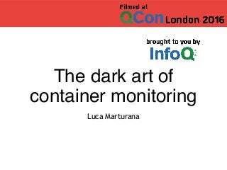 The dark art of
container monitoring
Luca Marturana
 