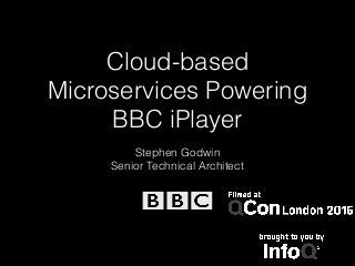 Cloud-based
Microservices Powering
BBC iPlayer
Stephen Godwin
Senior Technical Architect
 