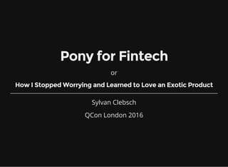 Pony for Fintech
or
How I Stopped Worrying and Learned to Love an Exotic Product
Sylvan Clebsch
QCon London 2016
 