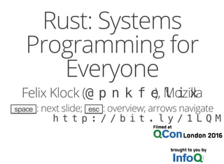 Rust: Systems
Programming for
Everyone
Felix Klock (@pnkfelix), Mozilla
space : next slide; esc : overview; arrows navigate
http://bit.ly/1LQM
 