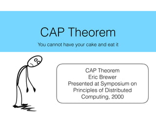 CAP Theorem
You cannot have your cake and eat it
CAP Theorem
Eric Brewer
Presented at Symposium on
Principles of Distributed
Computing, 2000
 