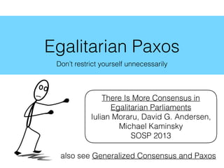 Egalitarian Paxos
Don’t restrict yourself unnecessarily
There Is More Consensus in
Egalitarian Parliaments
Iulian Moraru, David G. Andersen,
Michael Kaminsky
SOSP 2013
also see Generalized Consensus and Paxos
 