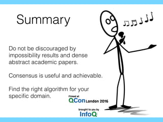 Summary
Do not be discouraged by
impossibility results and dense
abstract academic papers.
Consensus is useful and achievable.
Find the right algorithm for your
speciﬁc domain.
 