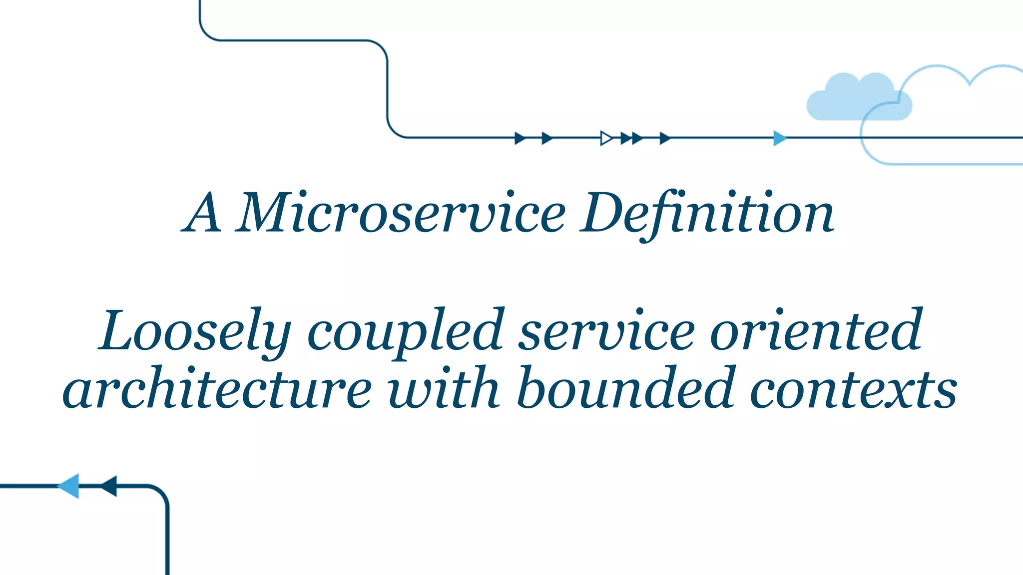 A Microservice Definition
Loosely coupled service oriented
architecture with bounded contexts
 