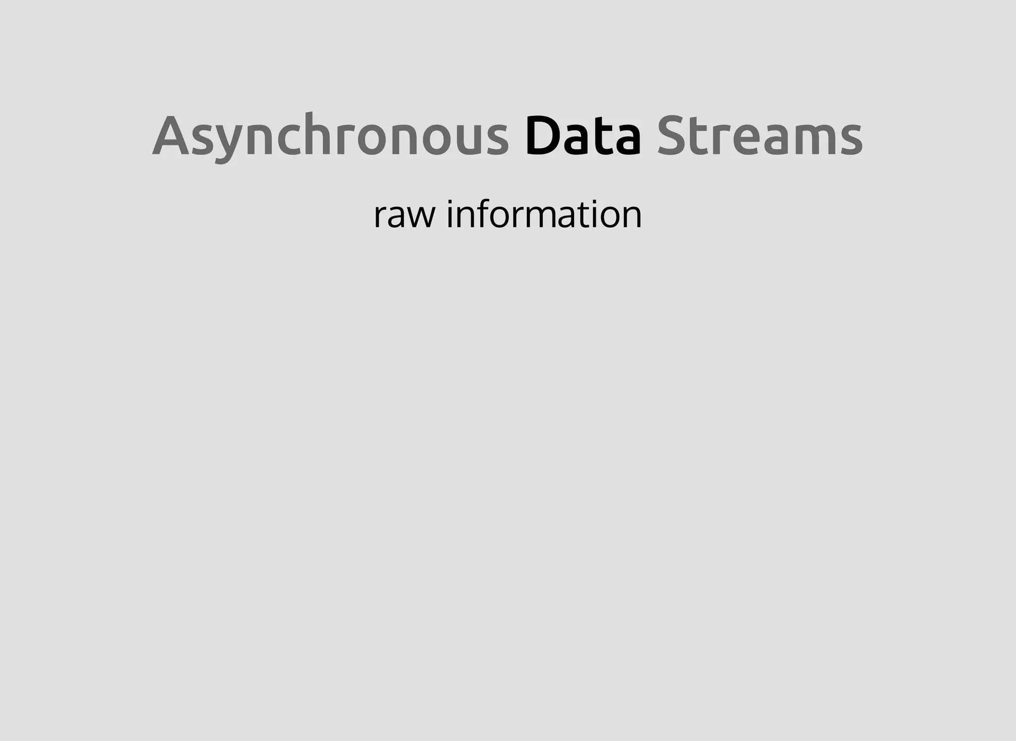 AsynchronousAsynchronous DataData StreamsStreams
raw information
 