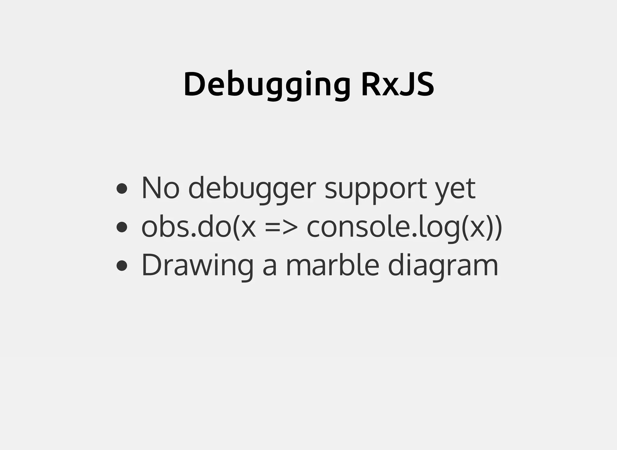 Debugging RxJSDebugging RxJS
No debugger support yet
obs.do(x => console.log(x))
Drawing a marble diagram
 