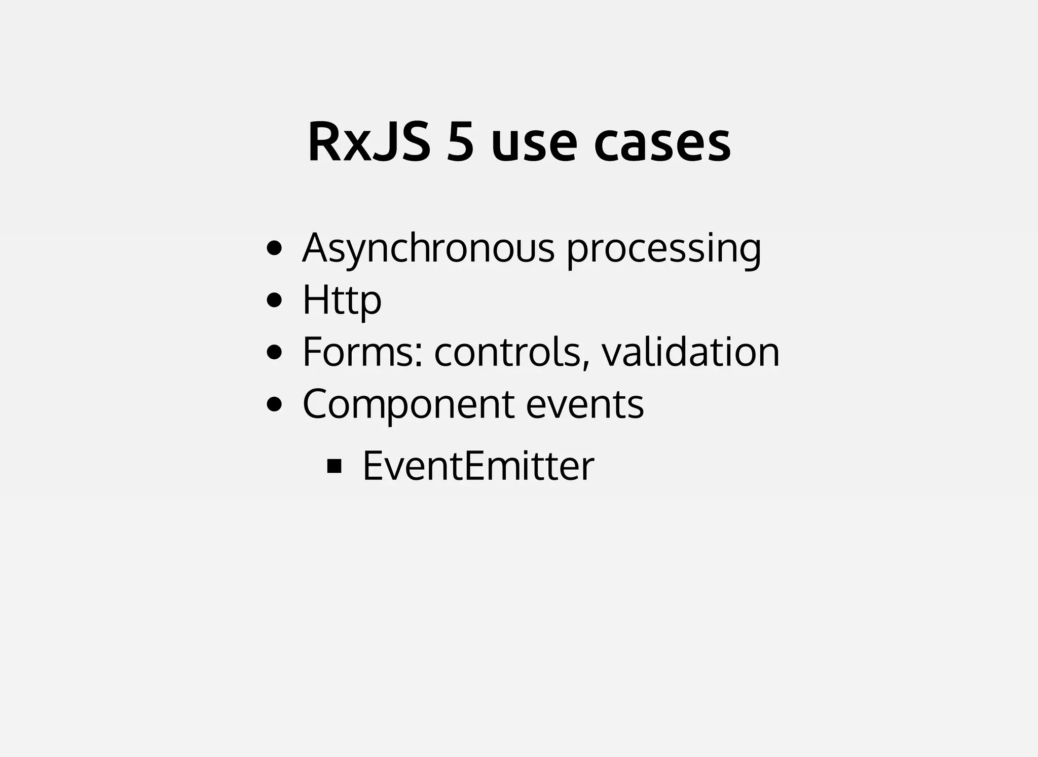 RxJS 5 use casesRxJS 5 use cases
Asynchronous processing
Http
Forms: controls, validation
Component events
EventEmitter
 