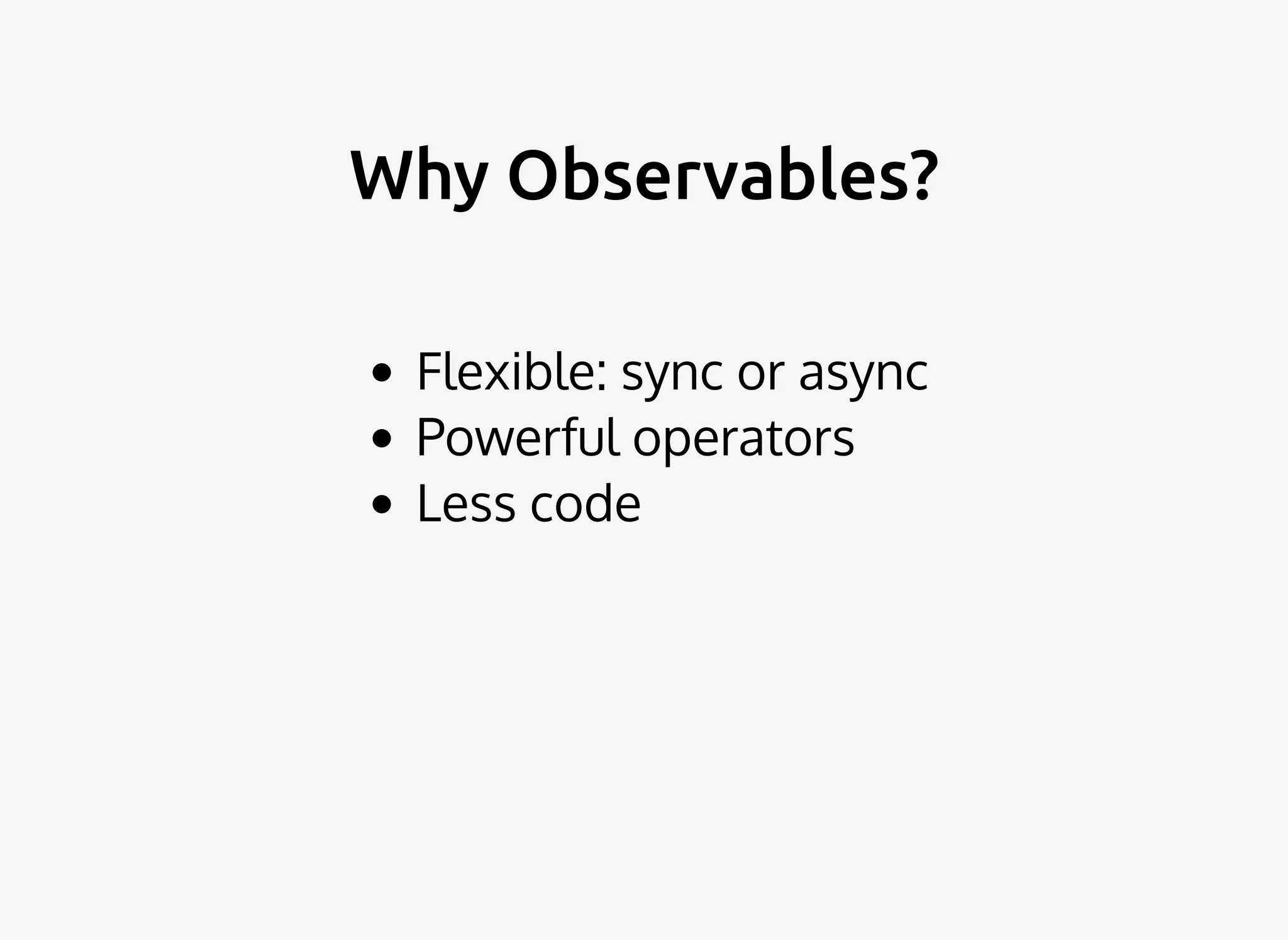 Why Observables?Why Observables?
Flexible: sync or async
Powerful operators
Less code
 
