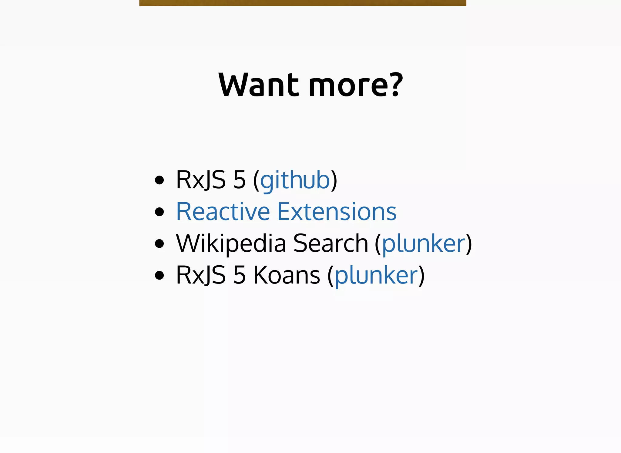 Want more?Want more?
RxJS 5 ( )
Wikipedia Search ( )
RxJS 5 Koans ( )
github
Reactive Extensions
plunker
plunker
 