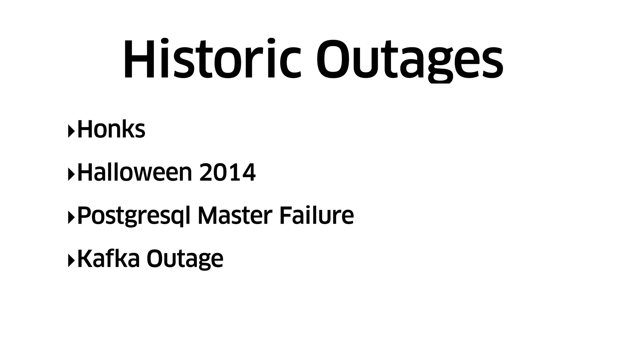 ‣Honks
‣Halloween 2014
‣Postgresql Master Failure
‣Kafka Outage
Historic Outages
 