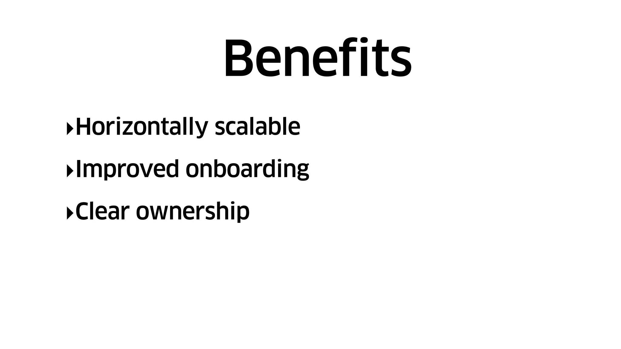 ‣Horizontally scalable
‣Improved onboarding
‣Clear ownership
Benefits
 