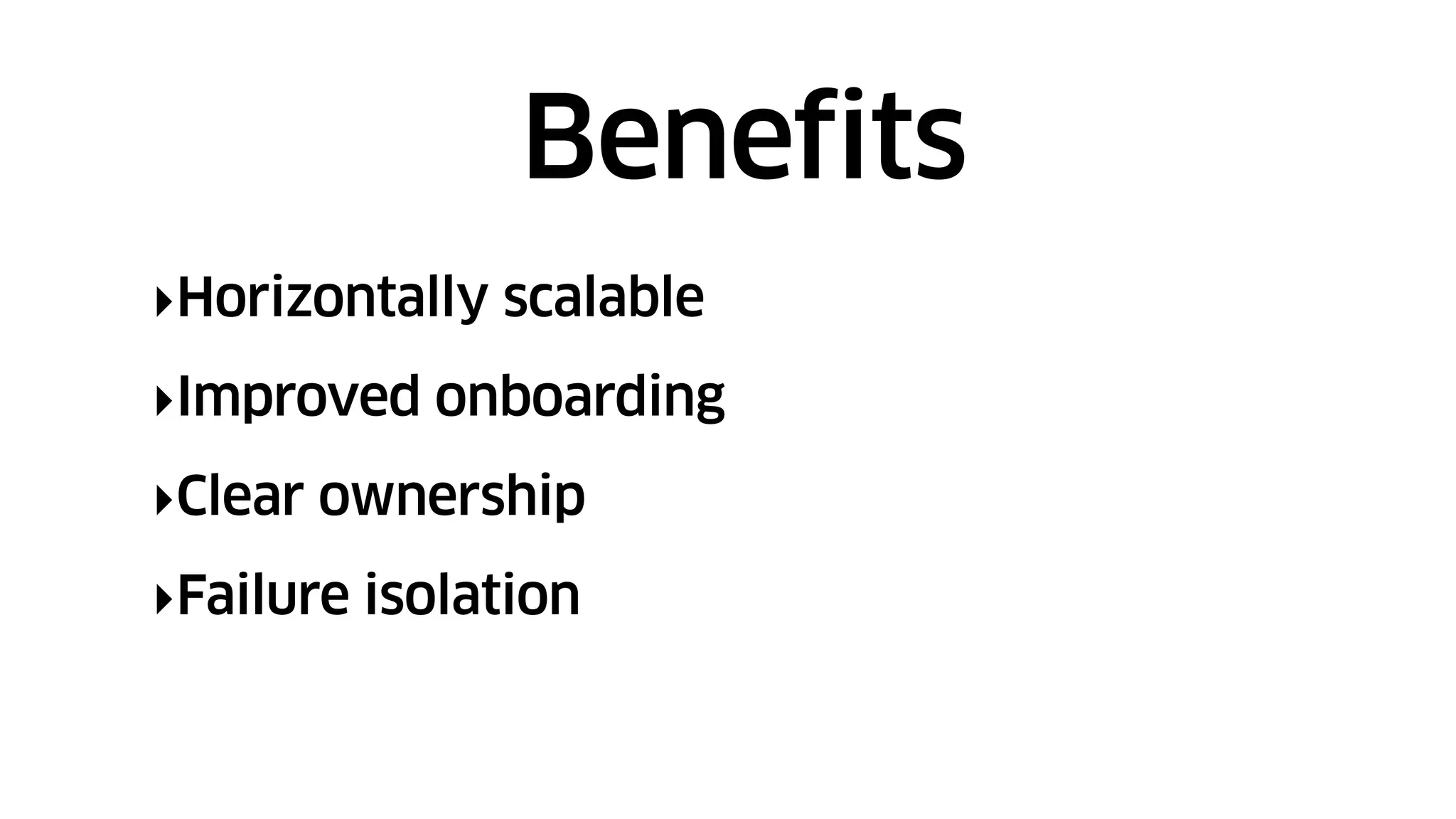 ‣Horizontally scalable
‣Improved onboarding
‣Clear ownership
‣Failure isolation
Benefits
 