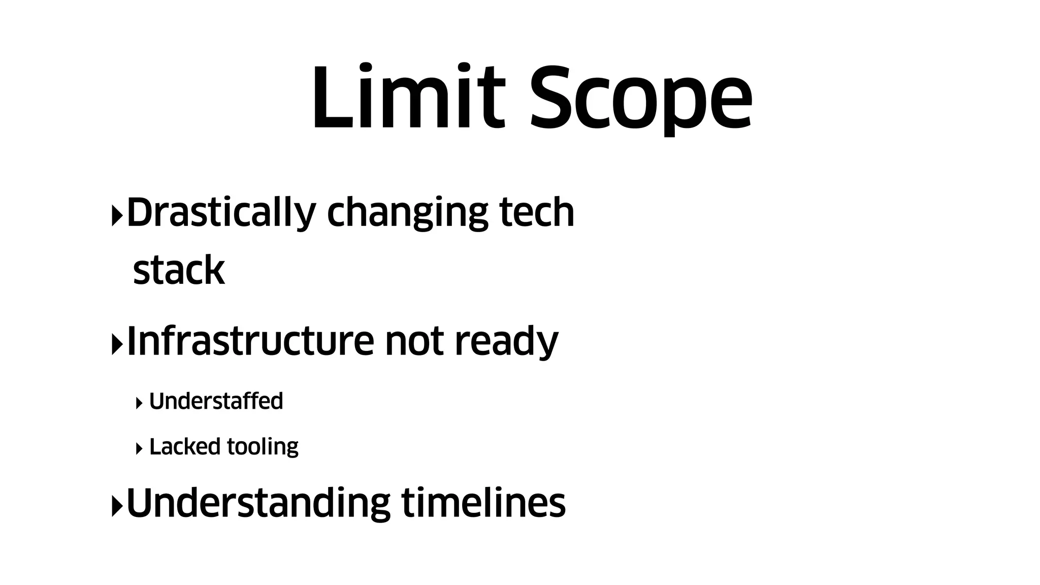 ‣Drastically changing tech
stack
‣Infrastructure not ready
‣ Understaffed
‣ Lacked tooling
‣Understanding timelines
Limit Scope
 