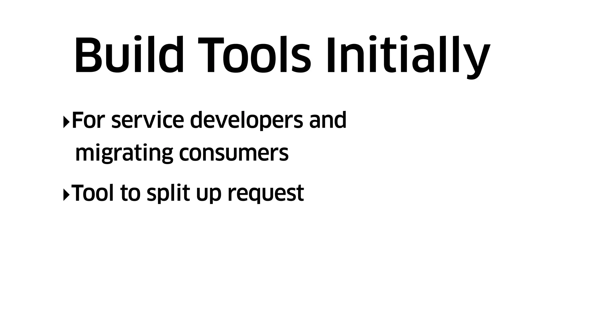 ‣For service developers and
migrating consumers
‣Tool to split up request
Build Tools Initially
 