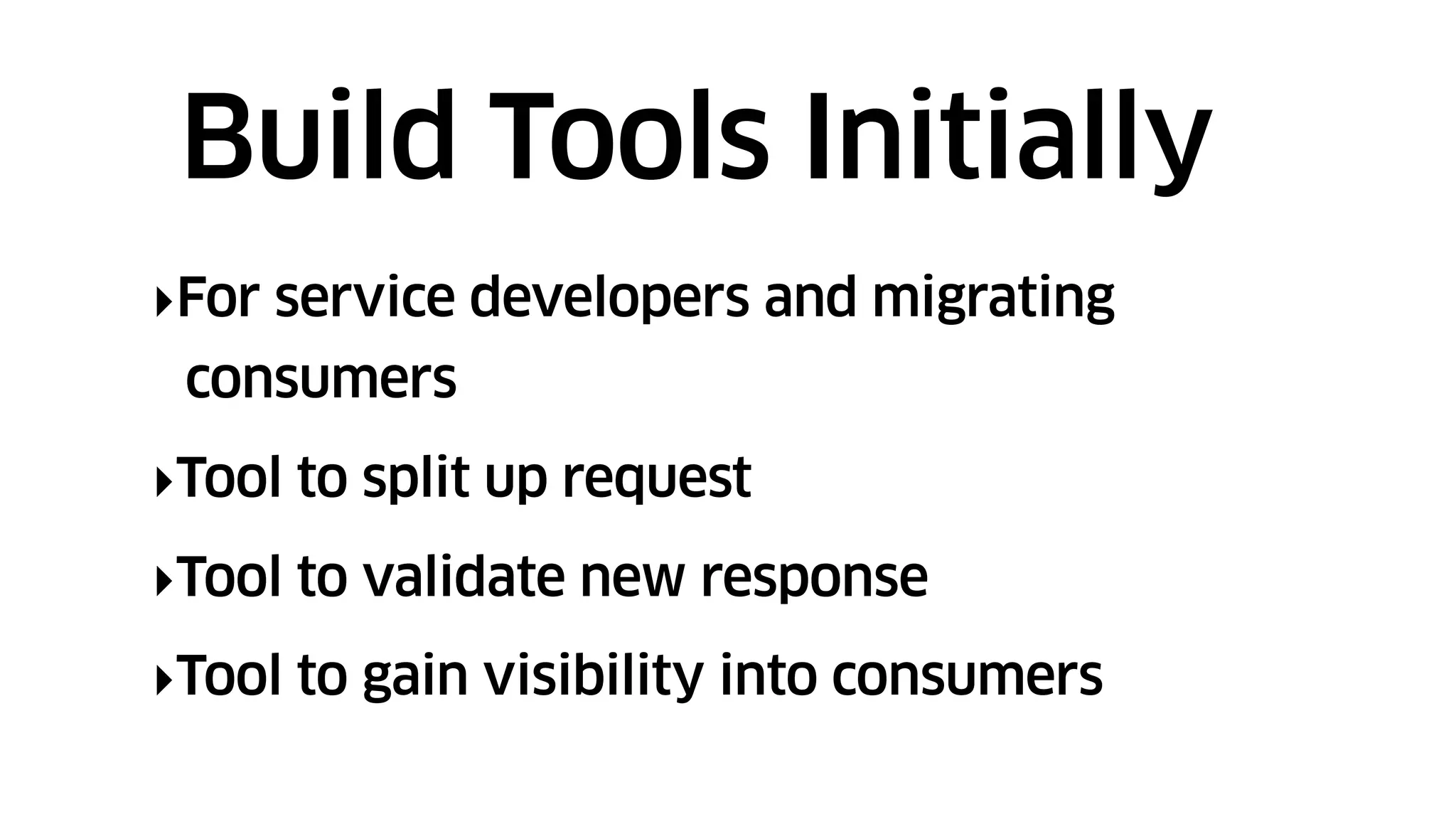 ‣For service developers and migrating
consumers
‣Tool to split up request
‣Tool to validate new response
‣Tool to gain visibility into consumers
Build Tools Initially
 
