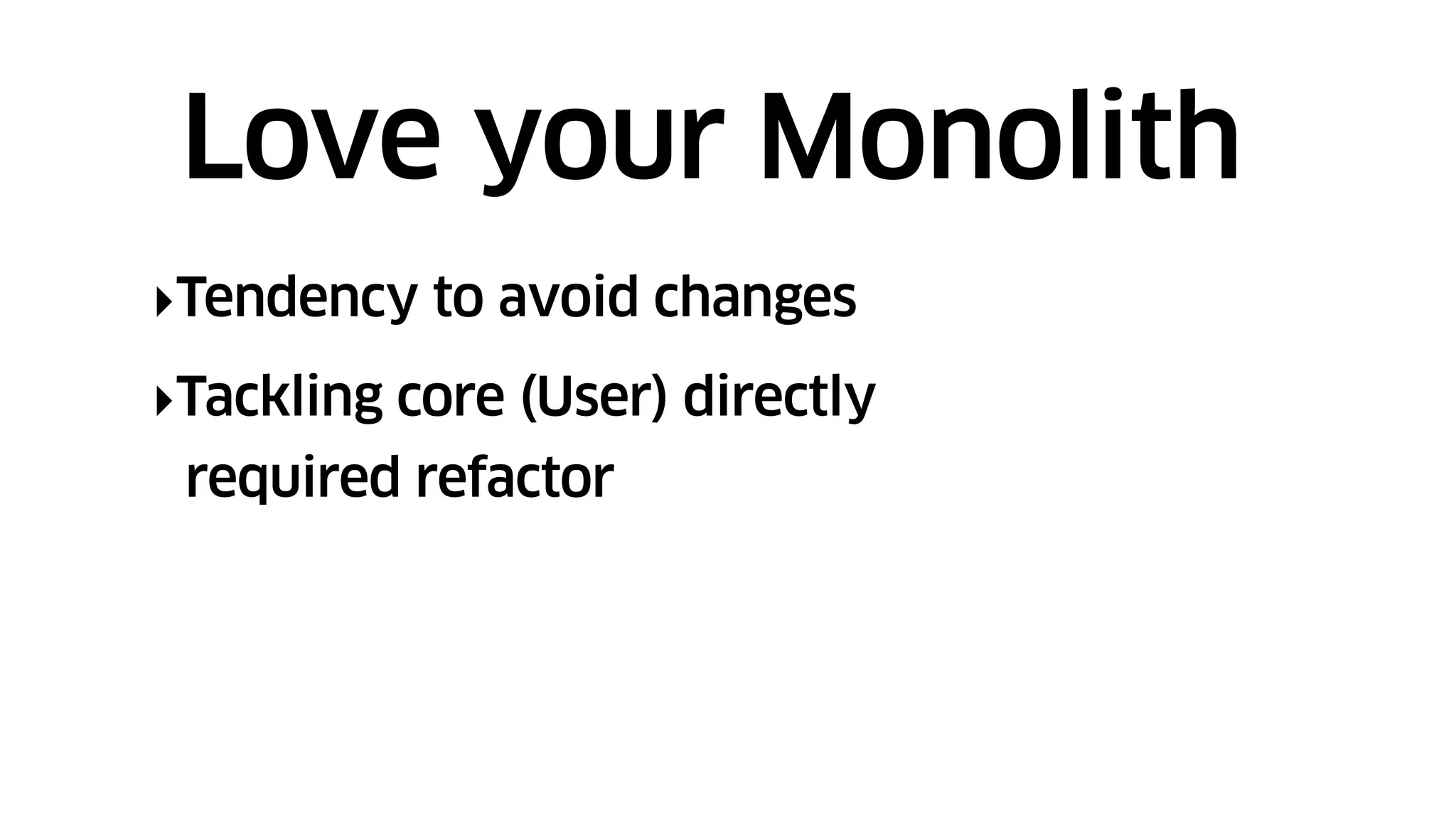 ‣Tendency to avoid changes
‣Tackling core (User) directly
required refactor
Love your Monolith
 