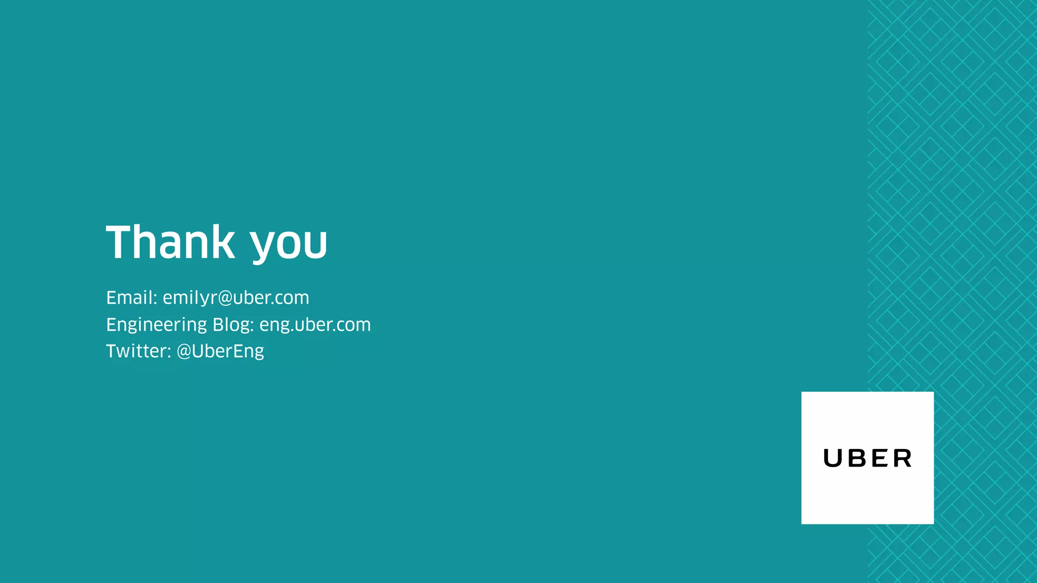First & Last Name
Email: emilyr@uber.com
Engineering Blog: eng.uber.com
Twitter: @UberEng
Thank you
 