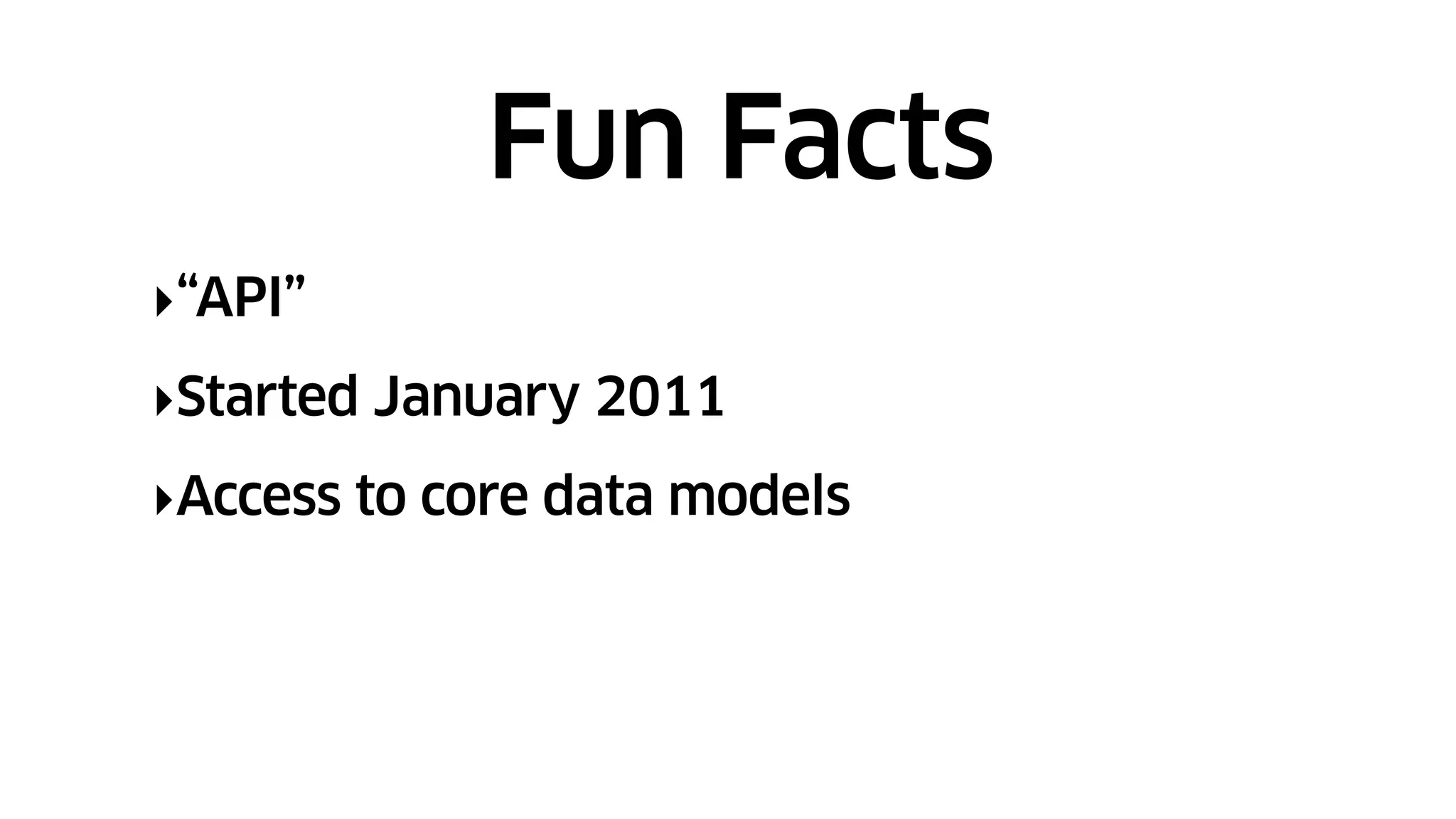 ‣“API”
‣Started January 2011
‣Access to core data models
Fun Facts
 