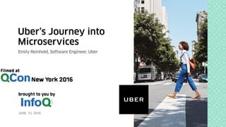 Uber’s Journey into
Microservices
Emily Reinhold, Software Engineer, Uber
JUNE 15, 2016
 