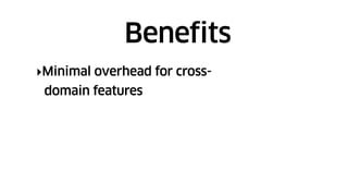 ‣Minimal overhead for cross-
domain features
Benefits
 