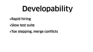 ‣Rapid hiring
‣Slow test suite
‣Toe stepping, merge conflicts
Developability
 