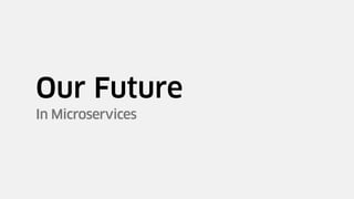 In Microservices
Our Future
 