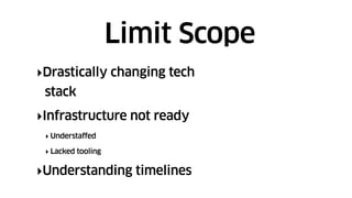 ‣Drastically changing tech
stack
‣Infrastructure not ready
‣ Understaffed
‣ Lacked tooling
‣Understanding timelines
Limit Scope
 