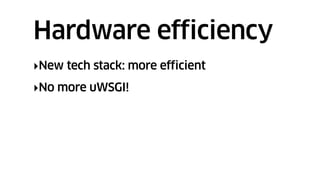 ‣New tech stack: more efficient
‣No more uWSGI!
Hardware efficiency
 