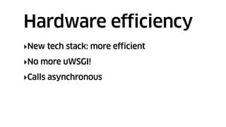 ‣New tech stack: more efficient
‣No more uWSGI!
‣Calls asynchronous
Hardware efficiency
 