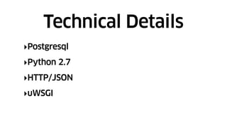 ‣Postgresql
‣Python 2.7
‣HTTP/JSON
‣uWSGI
Technical Details
 