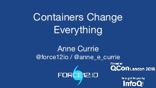 Containers Change
Everything
Anne Currie
@force12io / @anne_e_currie
 