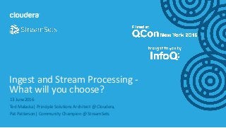 1© Cloudera, Inc. All rights reserved.
13 June2016
Ted Malaska| Principle Solutions Architect @ Cloudera,
Pat Patterson| Community Champion @ StreamSets
Ingest and Stream Processing -
What will you choose?
 